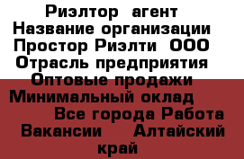 Риэлтор -агент › Название организации ­ Простор-Риэлти, ООО › Отрасль предприятия ­ Оптовые продажи › Минимальный оклад ­ 150 000 - Все города Работа » Вакансии   . Алтайский край